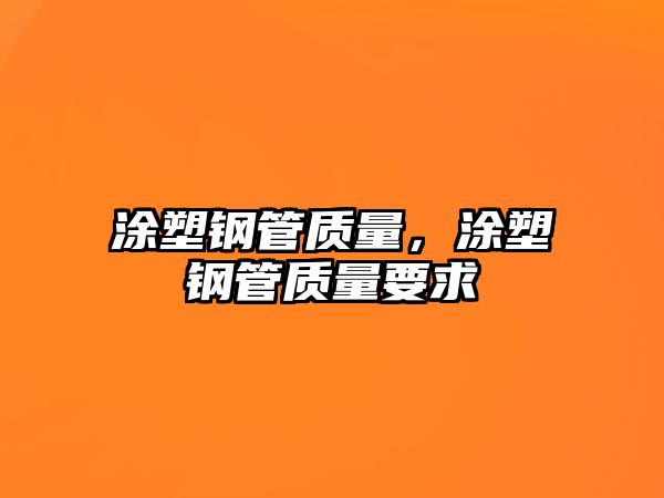 涂塑鋼管質(zhì)量，涂塑鋼管質(zhì)量要求