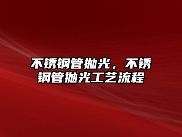 不銹鋼管拋光，不銹鋼管拋光工藝流程