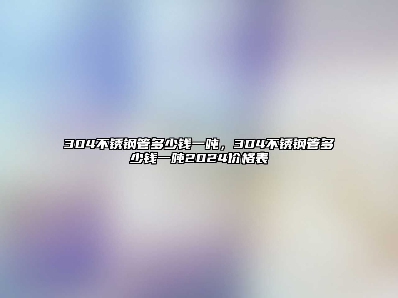 304不銹鋼管多少錢一噸，304不銹鋼管多少錢一噸2024價(jià)格表