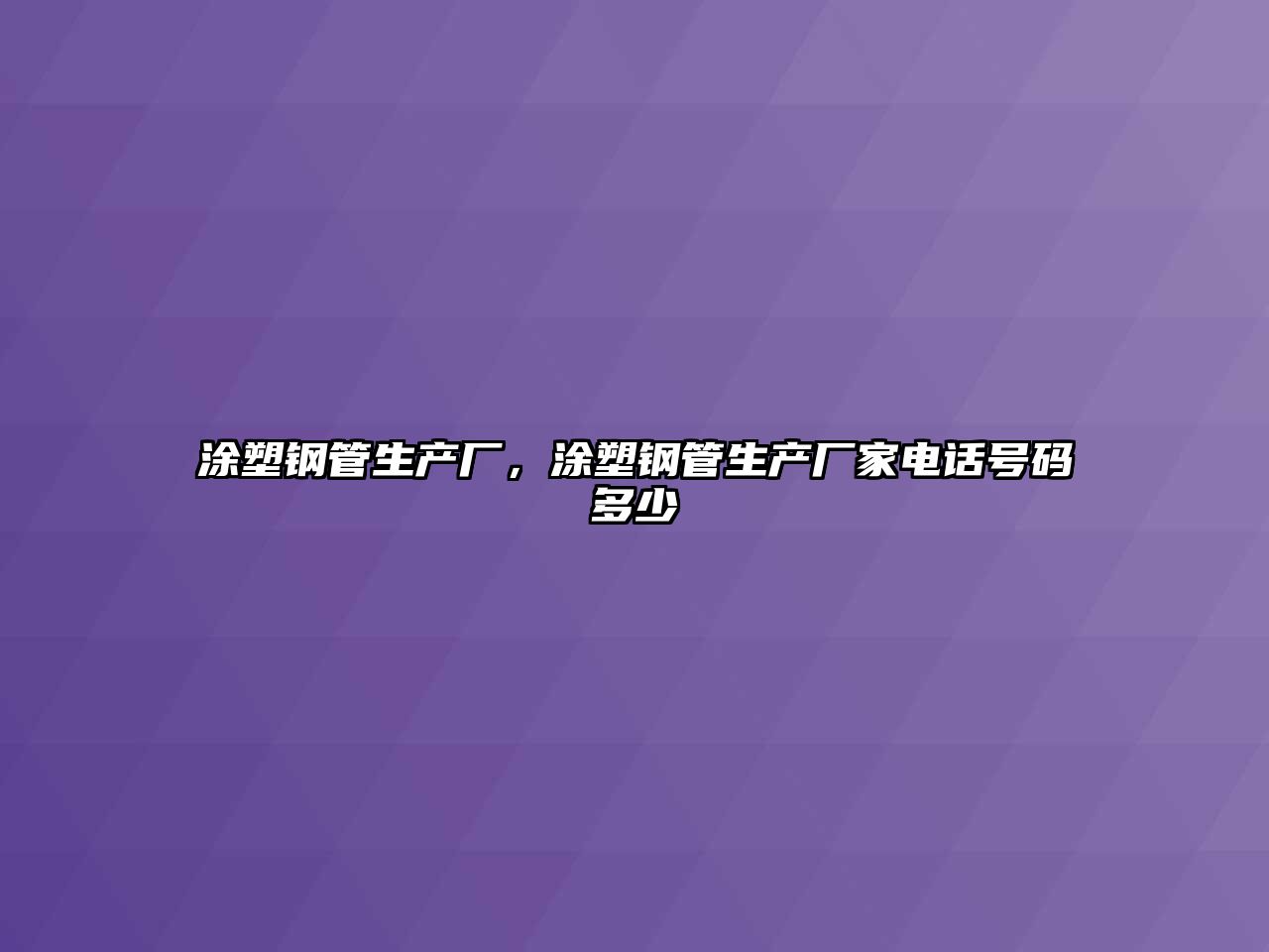 涂塑鋼管生產(chǎn)廠，涂塑鋼管生產(chǎn)廠家電話號(hào)碼多少