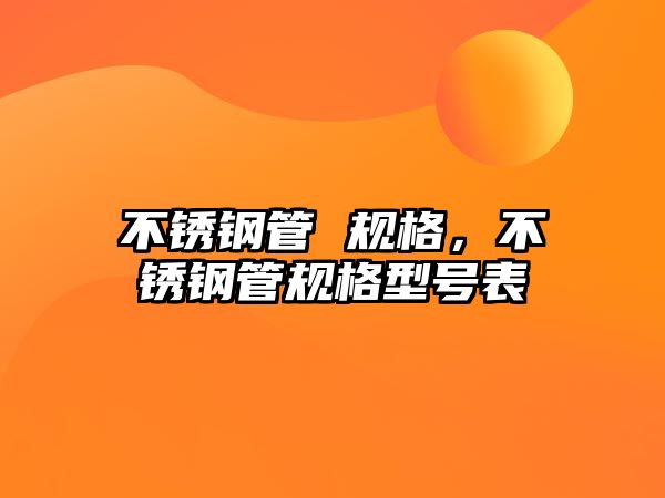 不銹鋼管 規(guī)格，不銹鋼管規(guī)格型號(hào)表