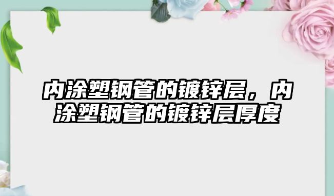 內(nèi)涂塑鋼管的鍍鋅層，內(nèi)涂塑鋼管的鍍鋅層厚度
