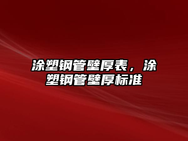 涂塑鋼管壁厚表，涂塑鋼管壁厚標準