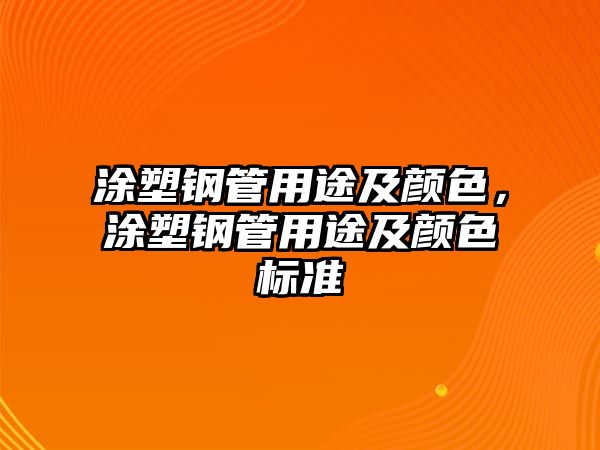 涂塑鋼管用途及顏色，涂塑鋼管用途及顏色標(biāo)準(zhǔn)