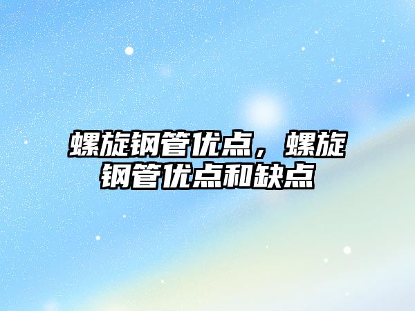 螺旋鋼管優(yōu)點(diǎn)，螺旋鋼管優(yōu)點(diǎn)和缺點(diǎn)