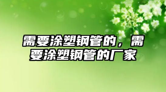 需要涂塑鋼管的，需要涂塑鋼管的廠家