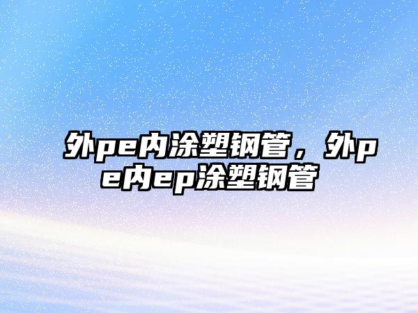 外pe內(nèi)涂塑鋼管，外pe內(nèi)ep涂塑鋼管