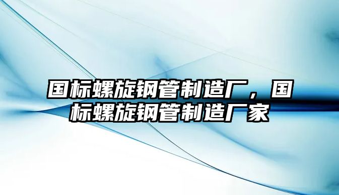 國(guó)標(biāo)螺旋鋼管制造廠，國(guó)標(biāo)螺旋鋼管制造廠家
