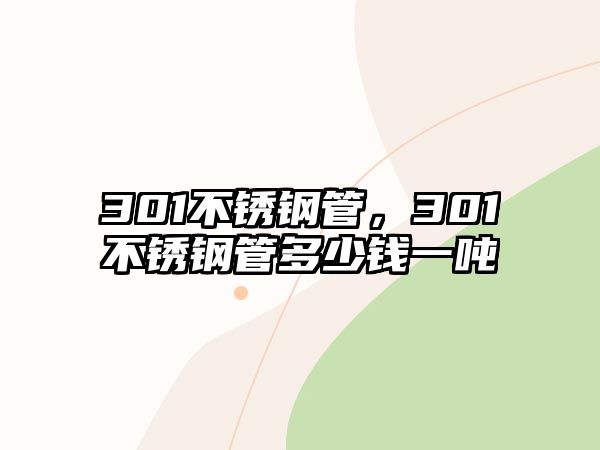 301不銹鋼管，301不銹鋼管多少錢一噸