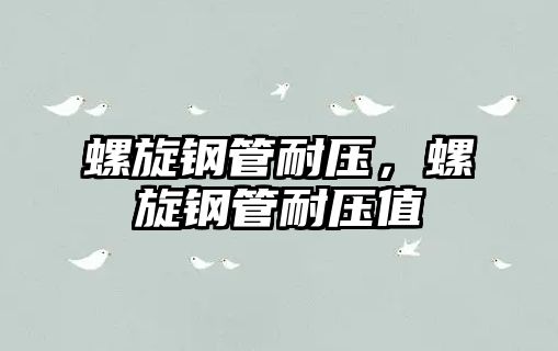 螺旋鋼管耐壓，螺旋鋼管耐壓值