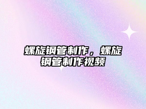 螺旋鋼管制作，螺旋鋼管制作視頻