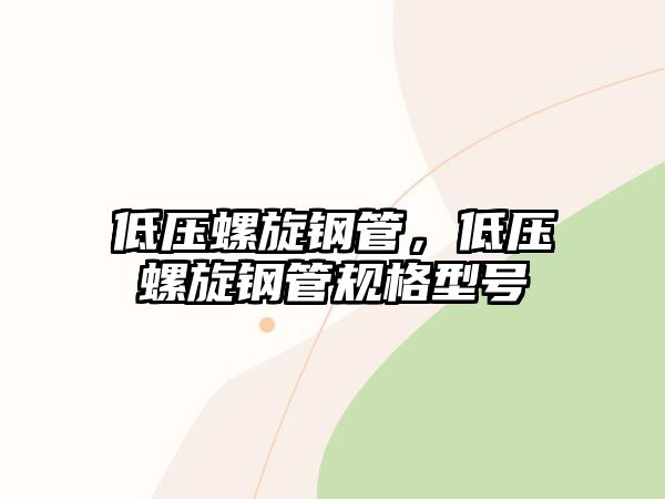 低壓螺旋鋼管，低壓螺旋鋼管規(guī)格型號(hào)
