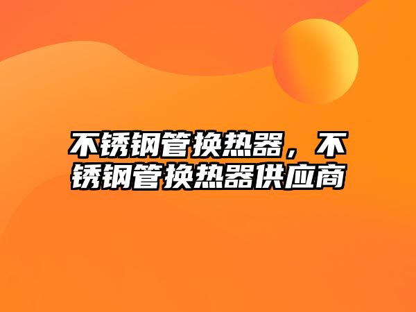 不銹鋼管換熱器，不銹鋼管換熱器供應(yīng)商
