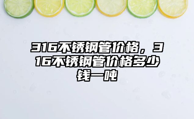 316不銹鋼管價格，316不銹鋼管價格多少錢一噸