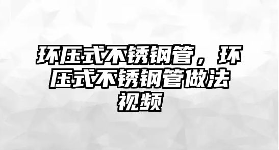 環(huán)壓式不銹鋼管，環(huán)壓式不銹鋼管做法視頻