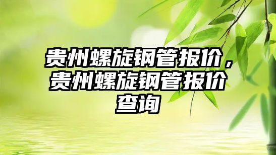 貴州螺旋鋼管報(bào)價(jià)，貴州螺旋鋼管報(bào)價(jià)查詢