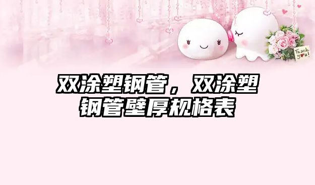 雙涂塑鋼管，雙涂塑鋼管壁厚規(guī)格表