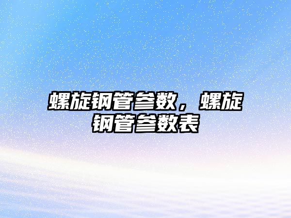 螺旋鋼管參數(shù)，螺旋鋼管參數(shù)表