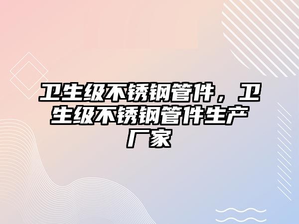 衛(wèi)生級(jí)不銹鋼管件，衛(wèi)生級(jí)不銹鋼管件生產(chǎn)廠家