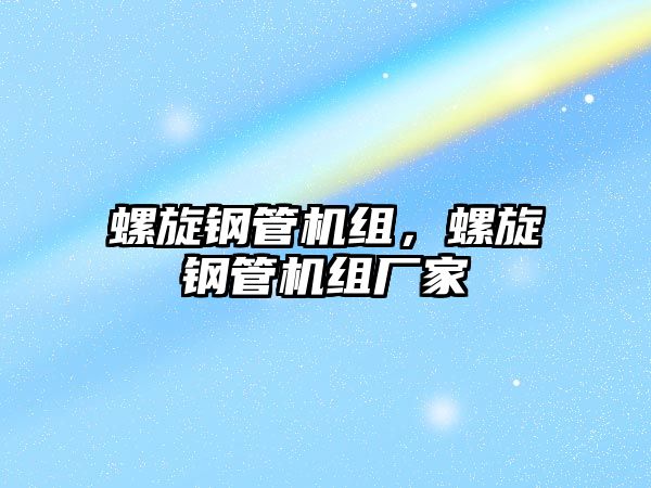 螺旋鋼管機(jī)組，螺旋鋼管機(jī)組廠家