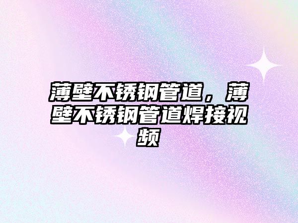 薄壁不銹鋼管道，薄壁不銹鋼管道焊接視頻