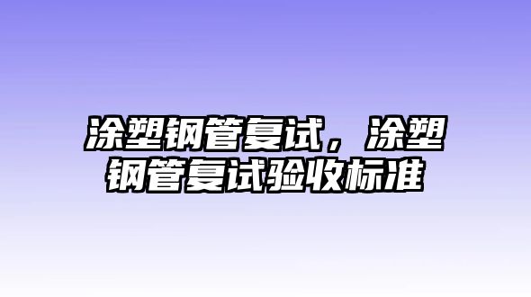 涂塑鋼管復(fù)試，涂塑鋼管復(fù)試驗(yàn)收標(biāo)準(zhǔn)