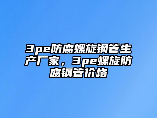 3pe防腐螺旋鋼管生產(chǎn)廠家，3pe螺旋防腐鋼管價(jià)格
