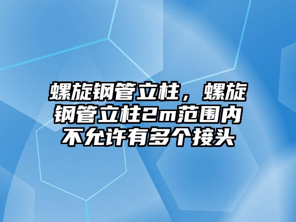 螺旋鋼管立柱，螺旋鋼管立柱2m范圍內(nèi)不允許有多個(gè)接頭