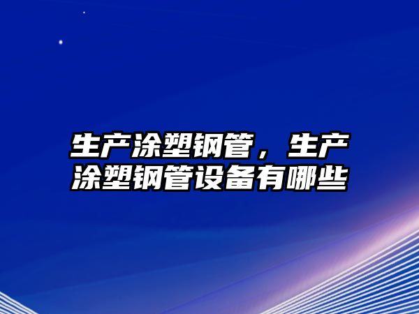 生產(chǎn)涂塑鋼管，生產(chǎn)涂塑鋼管設(shè)備有哪些