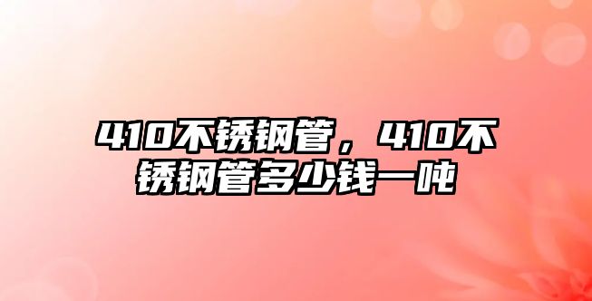410不銹鋼管，410不銹鋼管多少錢一噸