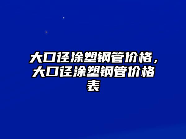 大口徑涂塑鋼管價(jià)格，大口徑涂塑鋼管價(jià)格表