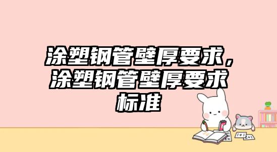 涂塑鋼管壁厚要求，涂塑鋼管壁厚要求標(biāo)準(zhǔn)
