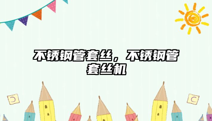 不銹鋼管套絲，不銹鋼管套絲機(jī)