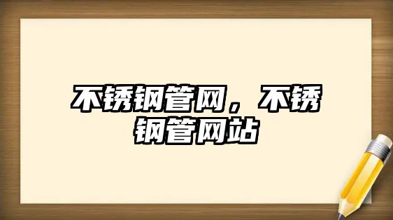 不銹鋼管網(wǎng)，不銹鋼管網(wǎng)站