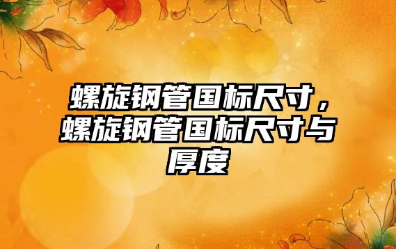 螺旋鋼管國(guó)標(biāo)尺寸，螺旋鋼管國(guó)標(biāo)尺寸與厚度