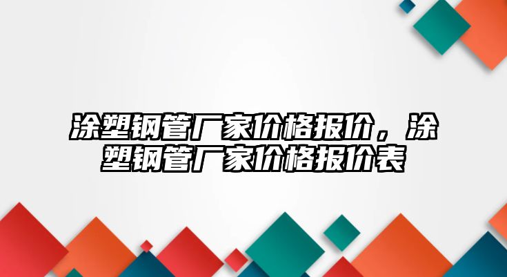 涂塑鋼管廠家價(jià)格報(bào)價(jià)，涂塑鋼管廠家價(jià)格報(bào)價(jià)表