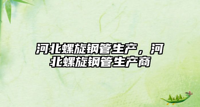 河北螺旋鋼管生產(chǎn)，河北螺旋鋼管生產(chǎn)商