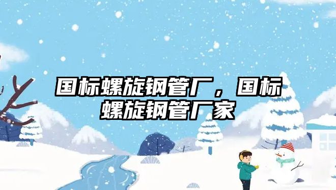 國(guó)標(biāo)螺旋鋼管廠，國(guó)標(biāo)螺旋鋼管廠家