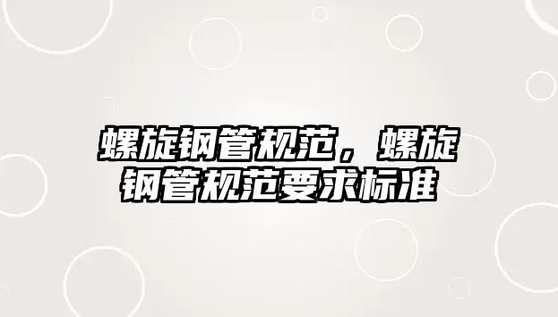 螺旋鋼管規(guī)范，螺旋鋼管規(guī)范要求標(biāo)準(zhǔn)