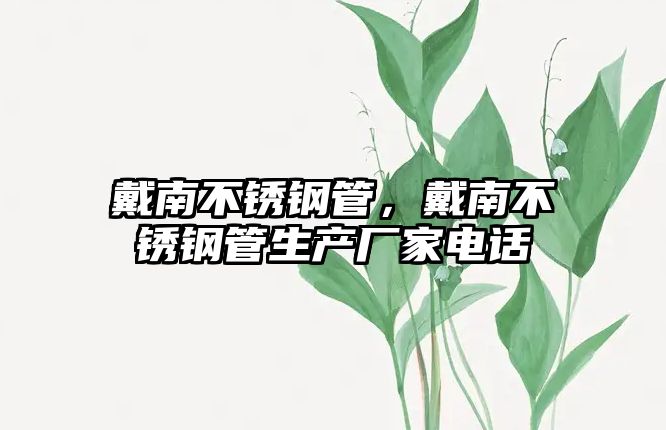 戴南不銹鋼管，戴南不銹鋼管生產(chǎn)廠家電話