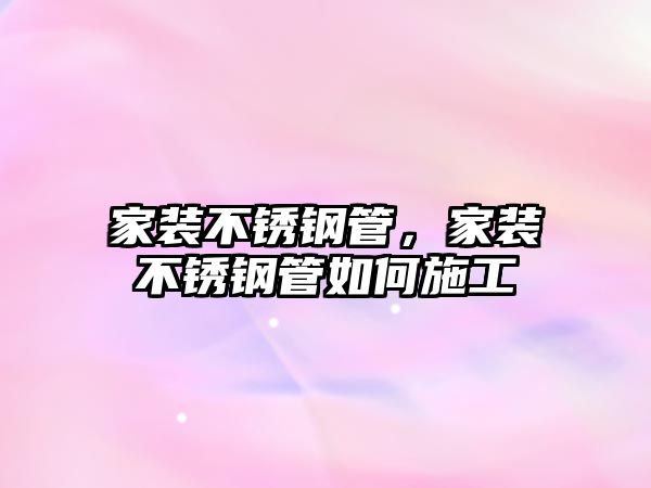 家裝不銹鋼管，家裝不銹鋼管如何施工