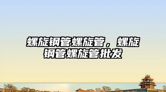 螺旋鋼管螺旋管，螺旋鋼管螺旋管批發(fā)