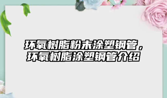 環(huán)氧樹脂粉末涂塑鋼管，環(huán)氧樹脂涂塑鋼管介紹