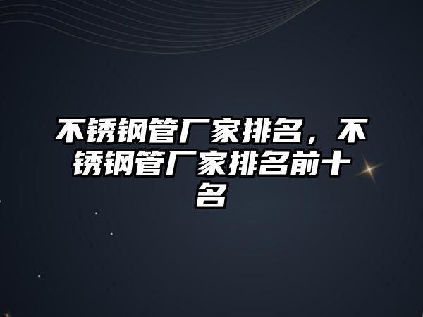 不銹鋼管廠家排名，不銹鋼管廠家排名前十名