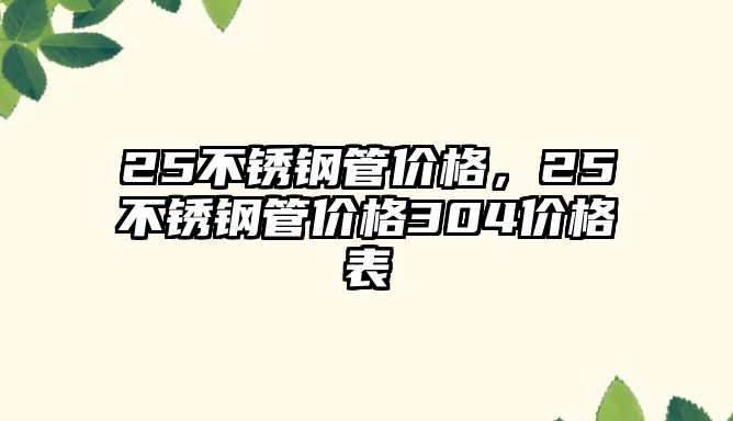 25不銹鋼管價(jià)格，25不銹鋼管價(jià)格304價(jià)格表