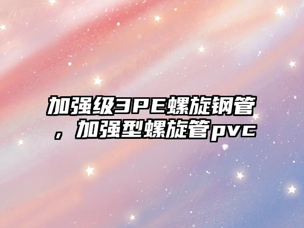 加強(qiáng)級3PE螺旋鋼管，加強(qiáng)型螺旋管pvc