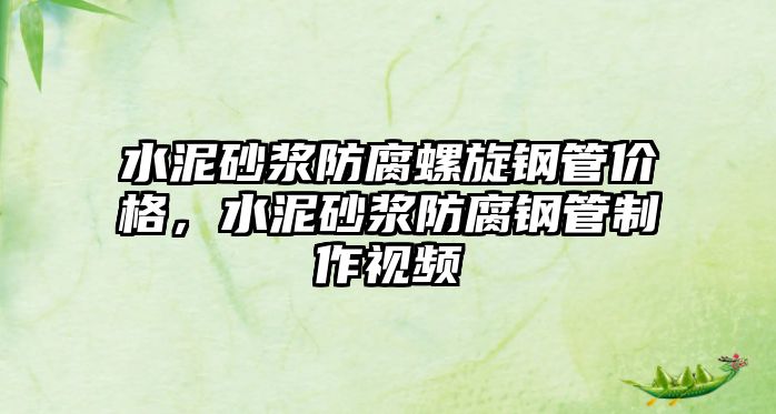 水泥砂漿防腐螺旋鋼管價(jià)格，水泥砂漿防腐鋼管制作視頻