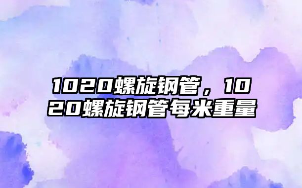 1020螺旋鋼管，1020螺旋鋼管每米重量