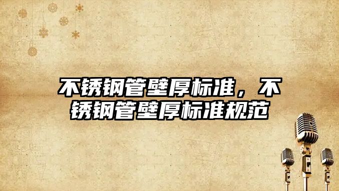 不銹鋼管壁厚標(biāo)準(zhǔn)，不銹鋼管壁厚標(biāo)準(zhǔn)規(guī)范