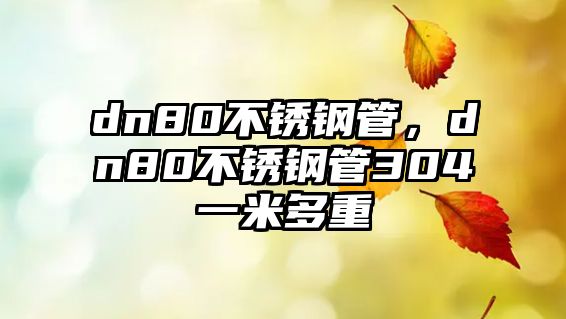 dn80不銹鋼管，dn80不銹鋼管304一米多重